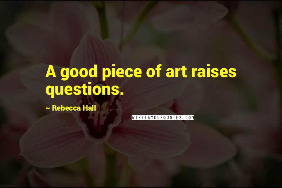 Rebecca Hall Quotes: A good piece of art raises questions.