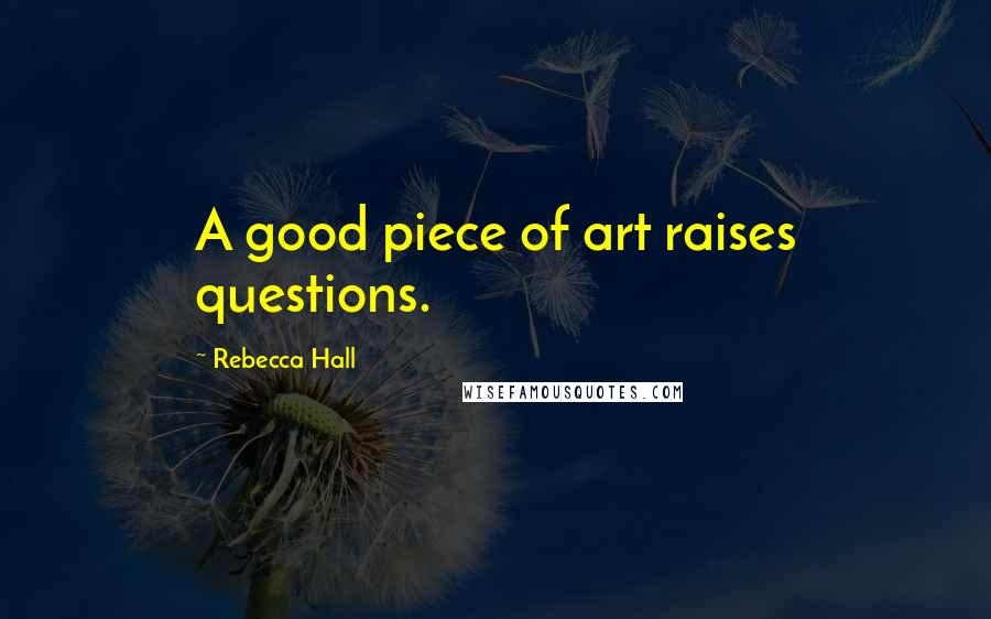 Rebecca Hall Quotes: A good piece of art raises questions.