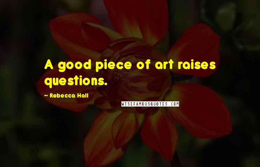 Rebecca Hall Quotes: A good piece of art raises questions.