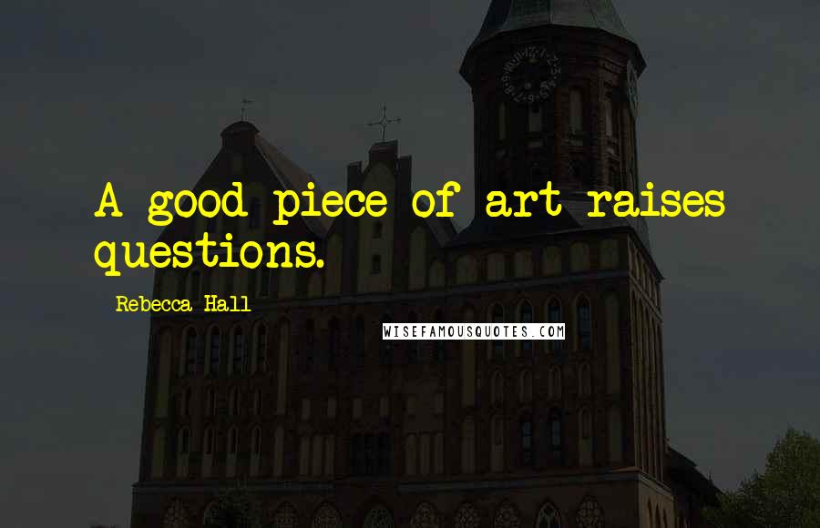 Rebecca Hall Quotes: A good piece of art raises questions.