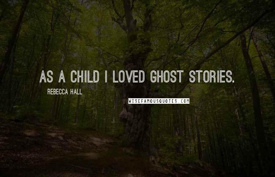 Rebecca Hall Quotes: As a child I loved ghost stories.