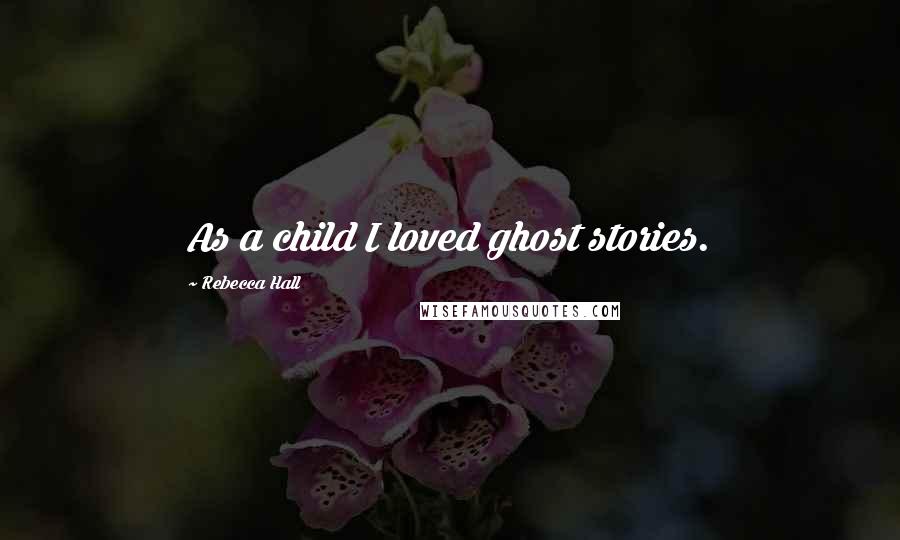 Rebecca Hall Quotes: As a child I loved ghost stories.