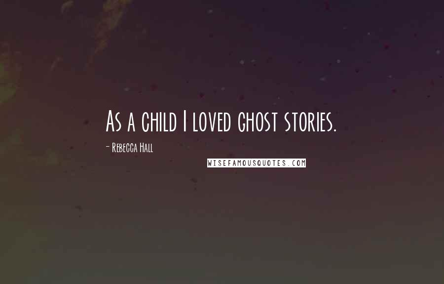 Rebecca Hall Quotes: As a child I loved ghost stories.