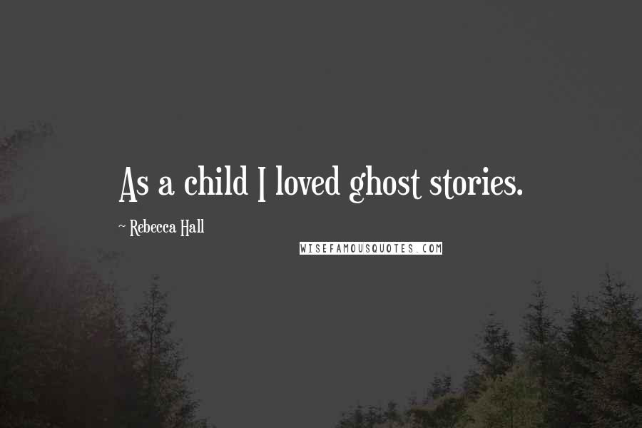 Rebecca Hall Quotes: As a child I loved ghost stories.