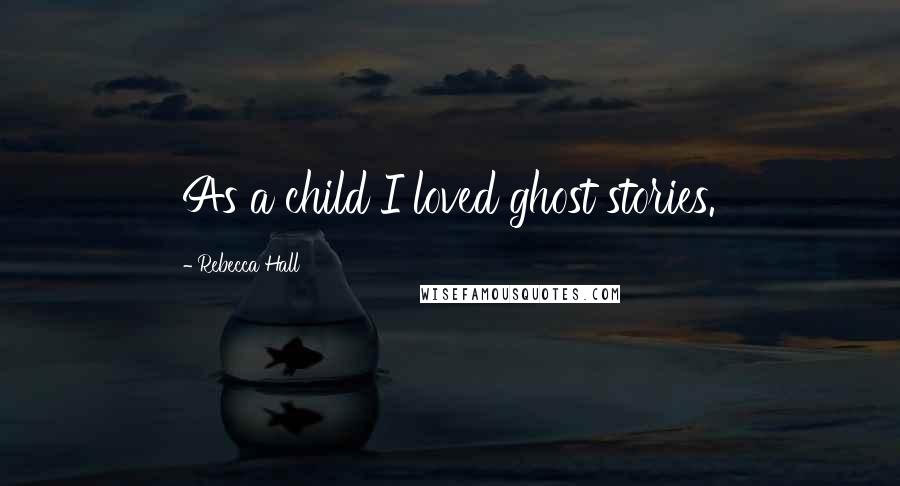 Rebecca Hall Quotes: As a child I loved ghost stories.