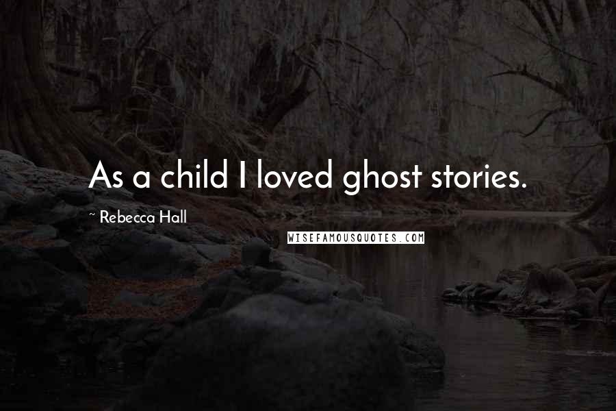 Rebecca Hall Quotes: As a child I loved ghost stories.