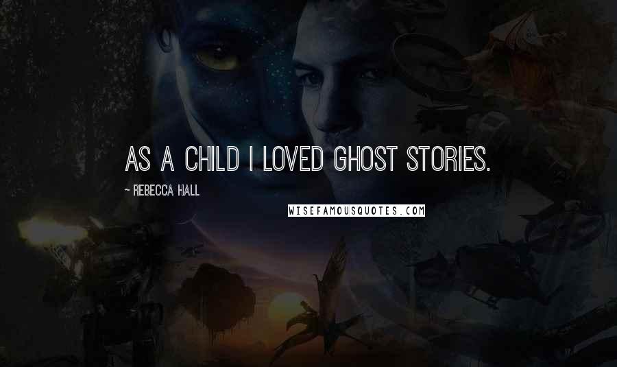 Rebecca Hall Quotes: As a child I loved ghost stories.