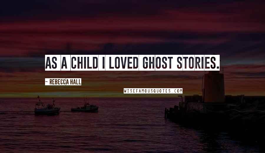 Rebecca Hall Quotes: As a child I loved ghost stories.