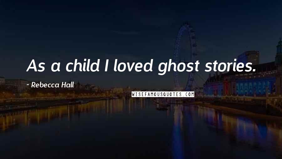 Rebecca Hall Quotes: As a child I loved ghost stories.