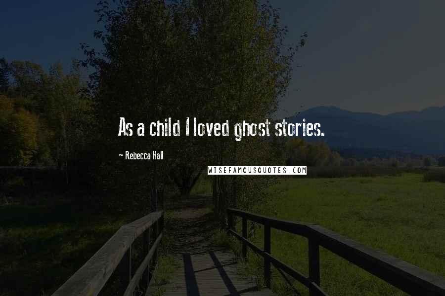 Rebecca Hall Quotes: As a child I loved ghost stories.