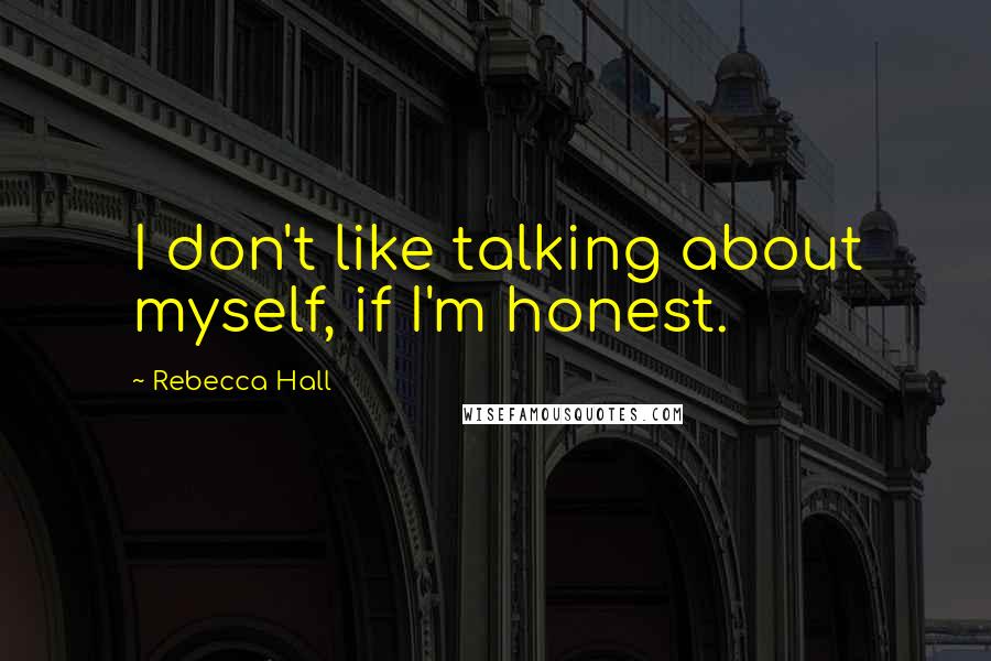 Rebecca Hall Quotes: I don't like talking about myself, if I'm honest.