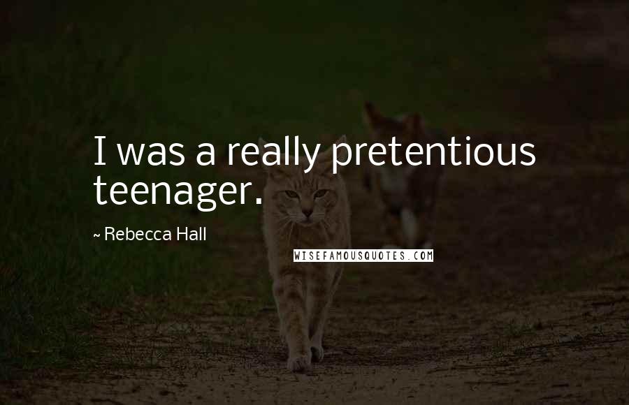 Rebecca Hall Quotes: I was a really pretentious teenager.