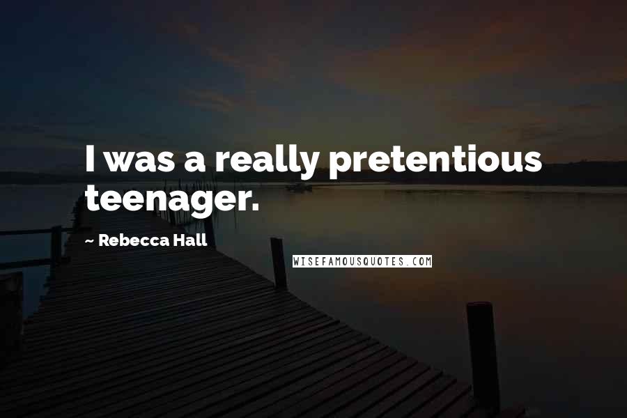 Rebecca Hall Quotes: I was a really pretentious teenager.