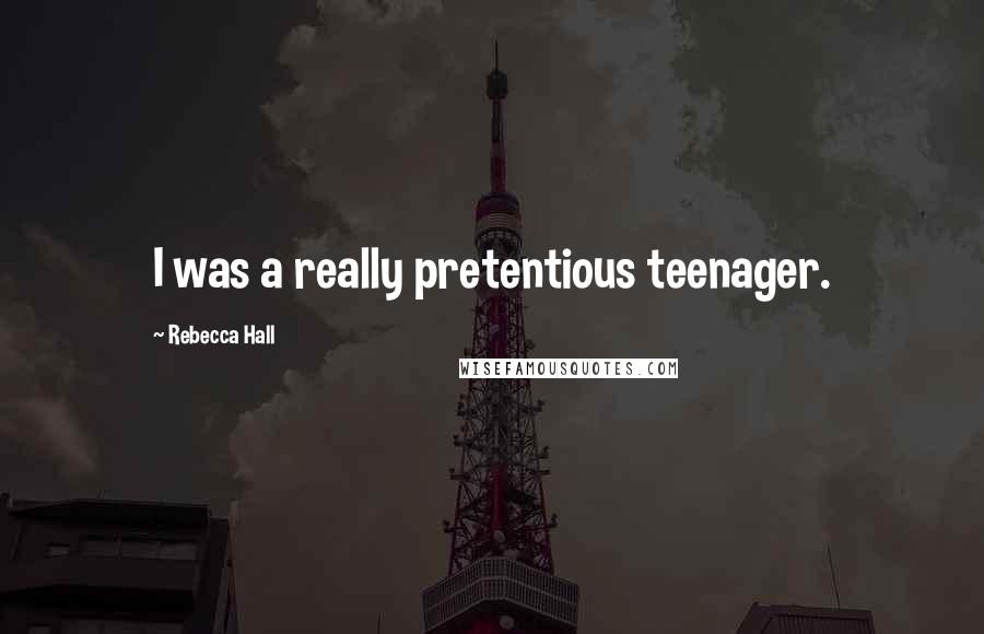 Rebecca Hall Quotes: I was a really pretentious teenager.