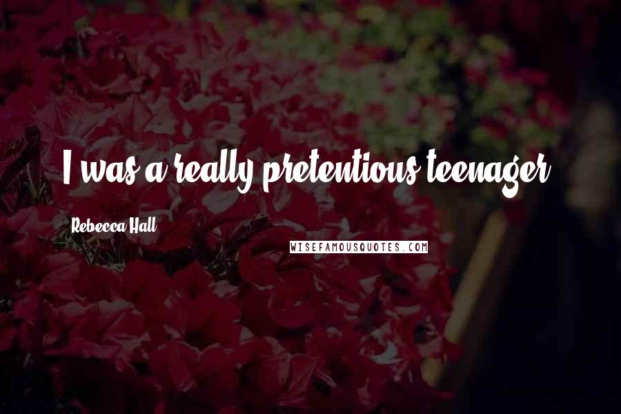 Rebecca Hall Quotes: I was a really pretentious teenager.