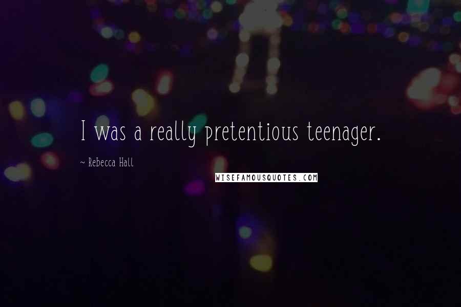 Rebecca Hall Quotes: I was a really pretentious teenager.