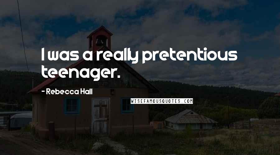 Rebecca Hall Quotes: I was a really pretentious teenager.