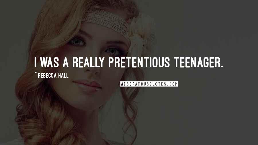 Rebecca Hall Quotes: I was a really pretentious teenager.