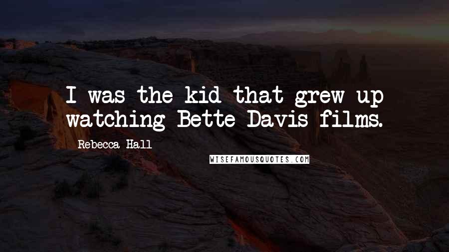 Rebecca Hall Quotes: I was the kid that grew up watching Bette Davis films.