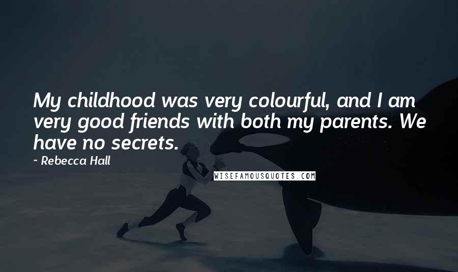 Rebecca Hall Quotes: My childhood was very colourful, and I am very good friends with both my parents. We have no secrets.