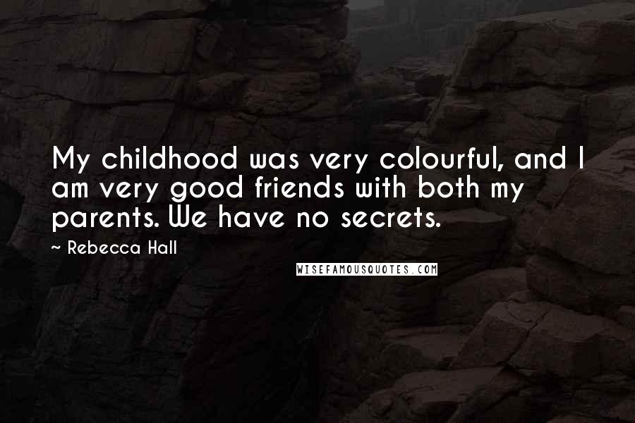 Rebecca Hall Quotes: My childhood was very colourful, and I am very good friends with both my parents. We have no secrets.