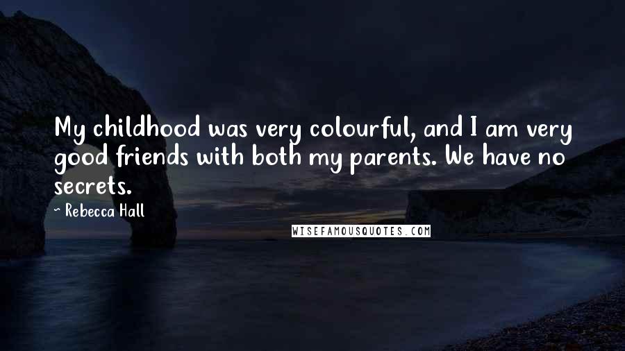 Rebecca Hall Quotes: My childhood was very colourful, and I am very good friends with both my parents. We have no secrets.