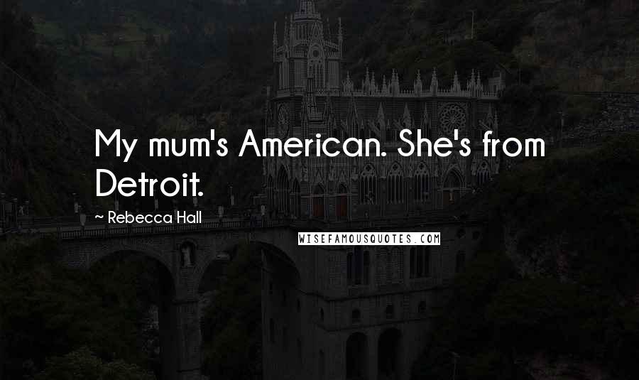 Rebecca Hall Quotes: My mum's American. She's from Detroit.