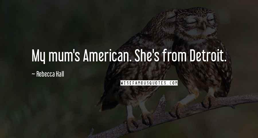 Rebecca Hall Quotes: My mum's American. She's from Detroit.