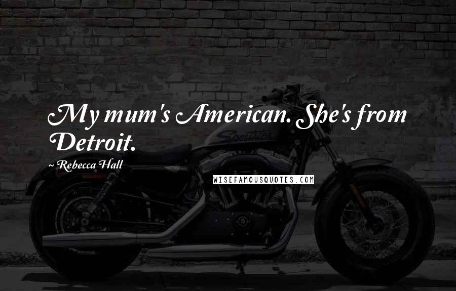 Rebecca Hall Quotes: My mum's American. She's from Detroit.