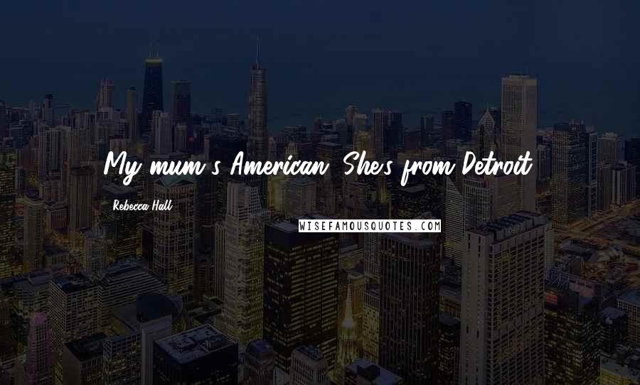 Rebecca Hall Quotes: My mum's American. She's from Detroit.
