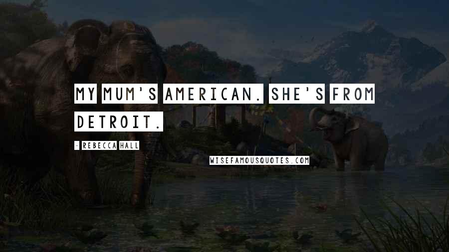 Rebecca Hall Quotes: My mum's American. She's from Detroit.