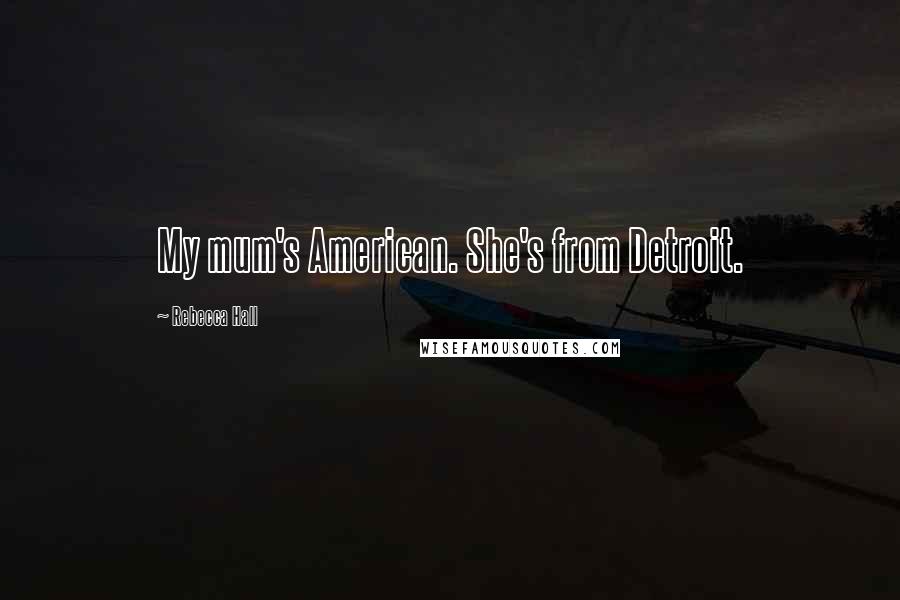 Rebecca Hall Quotes: My mum's American. She's from Detroit.