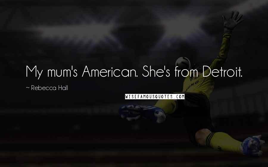 Rebecca Hall Quotes: My mum's American. She's from Detroit.