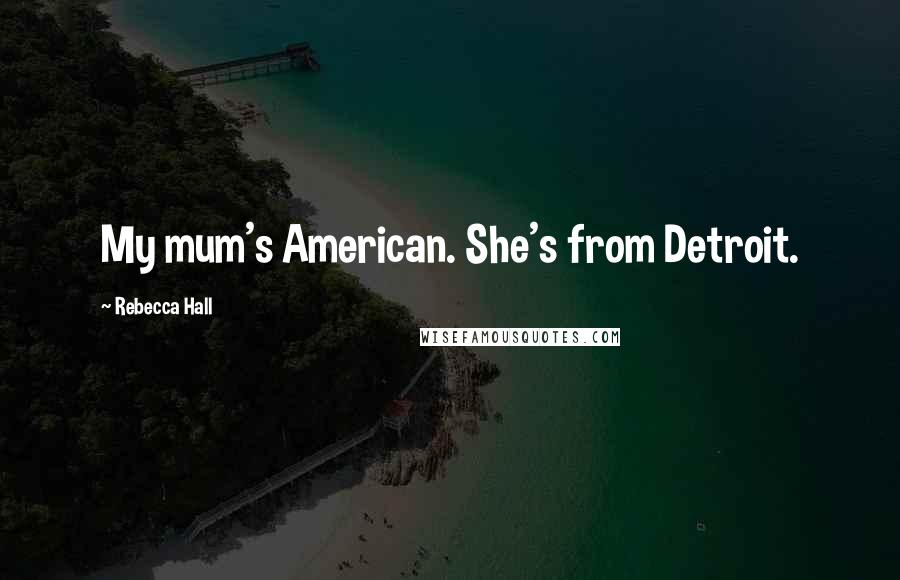 Rebecca Hall Quotes: My mum's American. She's from Detroit.