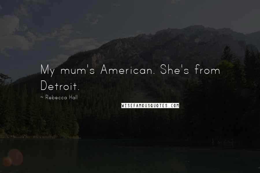 Rebecca Hall Quotes: My mum's American. She's from Detroit.