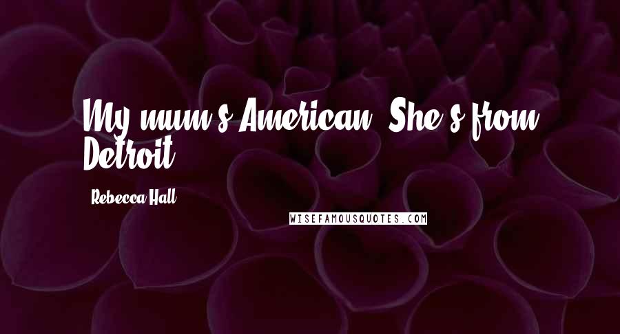 Rebecca Hall Quotes: My mum's American. She's from Detroit.