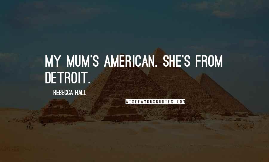 Rebecca Hall Quotes: My mum's American. She's from Detroit.