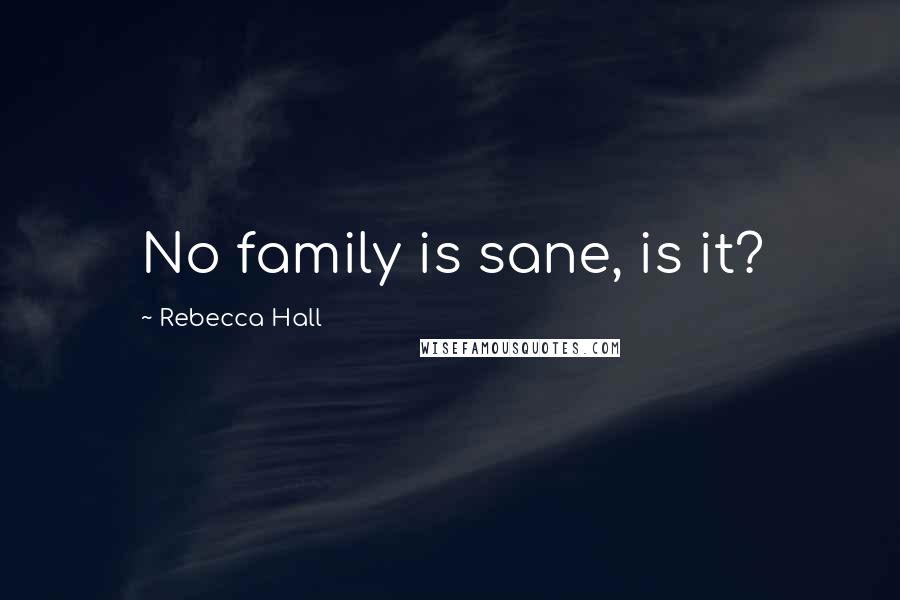 Rebecca Hall Quotes: No family is sane, is it?