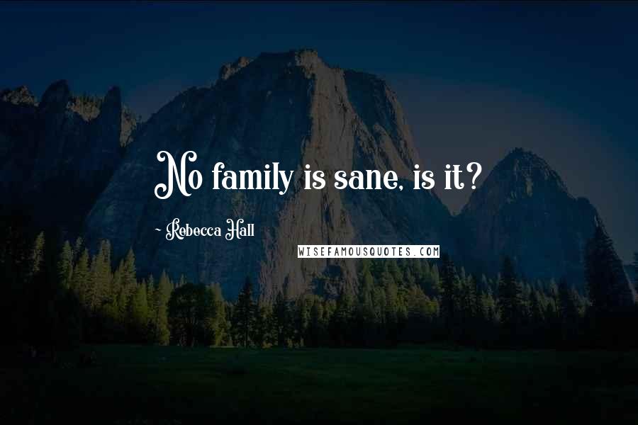 Rebecca Hall Quotes: No family is sane, is it?