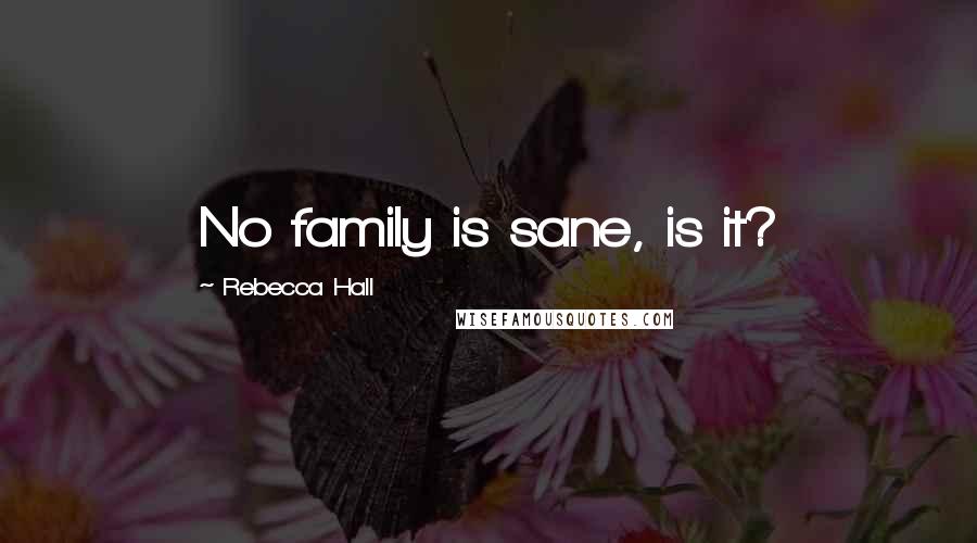 Rebecca Hall Quotes: No family is sane, is it?