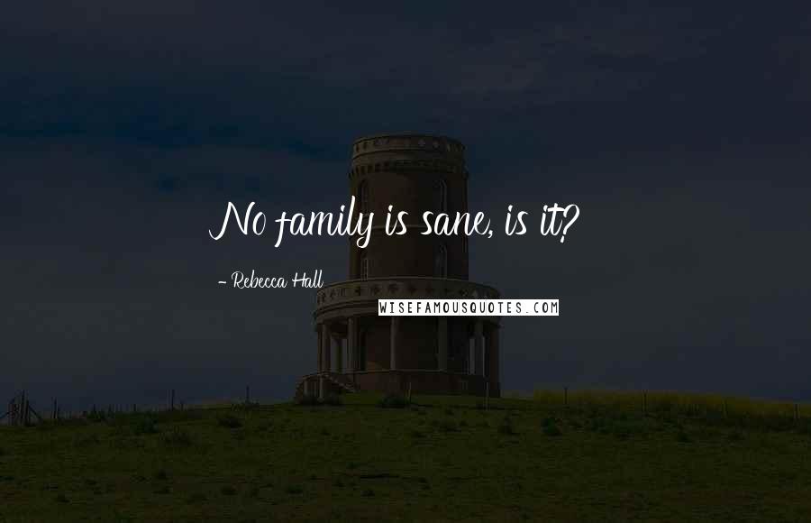 Rebecca Hall Quotes: No family is sane, is it?