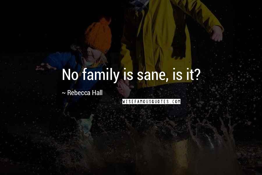 Rebecca Hall Quotes: No family is sane, is it?