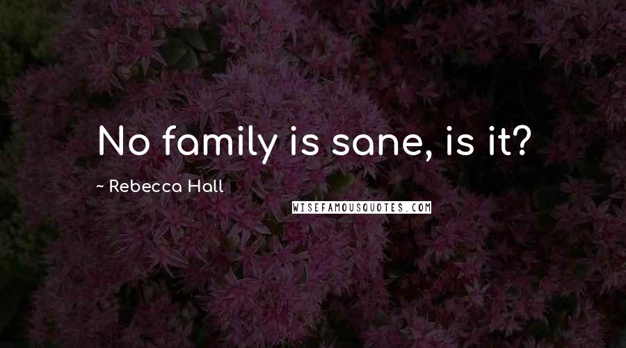 Rebecca Hall Quotes: No family is sane, is it?