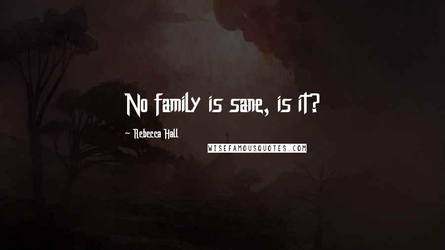 Rebecca Hall Quotes: No family is sane, is it?