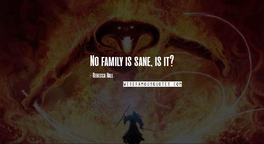 Rebecca Hall Quotes: No family is sane, is it?