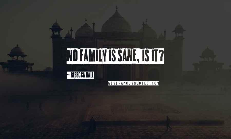 Rebecca Hall Quotes: No family is sane, is it?