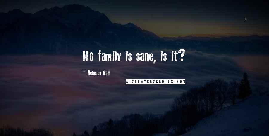 Rebecca Hall Quotes: No family is sane, is it?