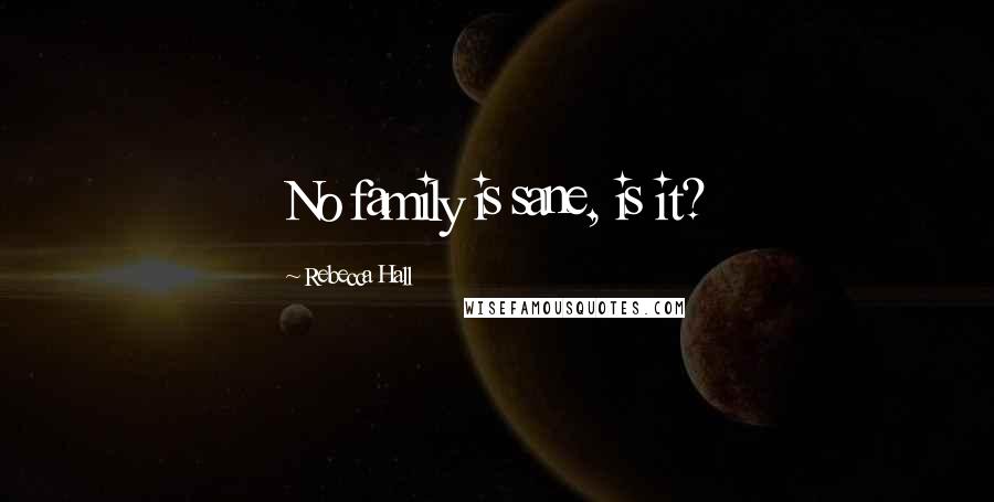 Rebecca Hall Quotes: No family is sane, is it?