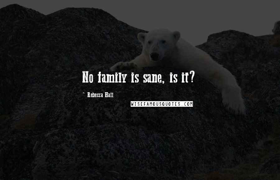 Rebecca Hall Quotes: No family is sane, is it?