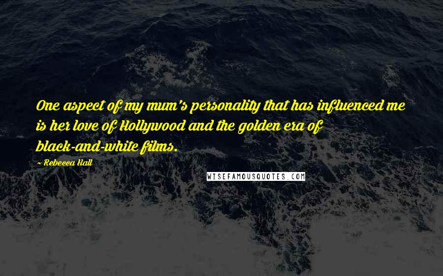 Rebecca Hall Quotes: One aspect of my mum's personality that has influenced me is her love of Hollywood and the golden era of black-and-white films.